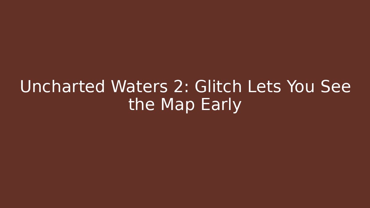 Uncharted Waters 2: Glitch Lets You See the Map Early