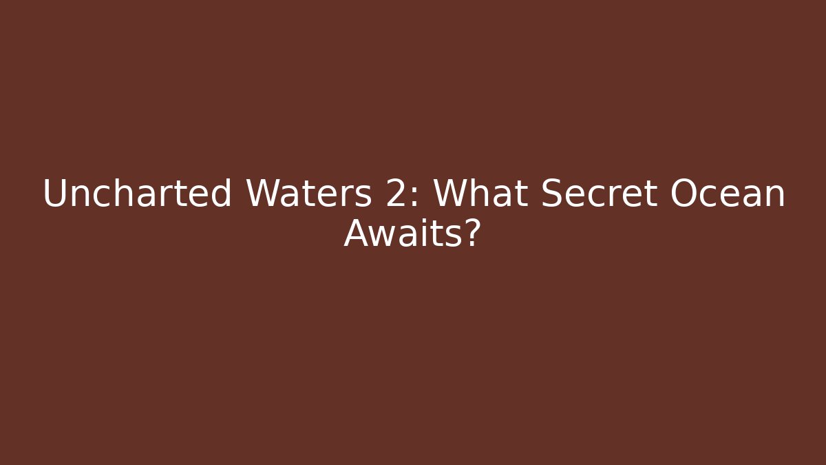 Uncharted Waters 2: What Secret Ocean Awaits?