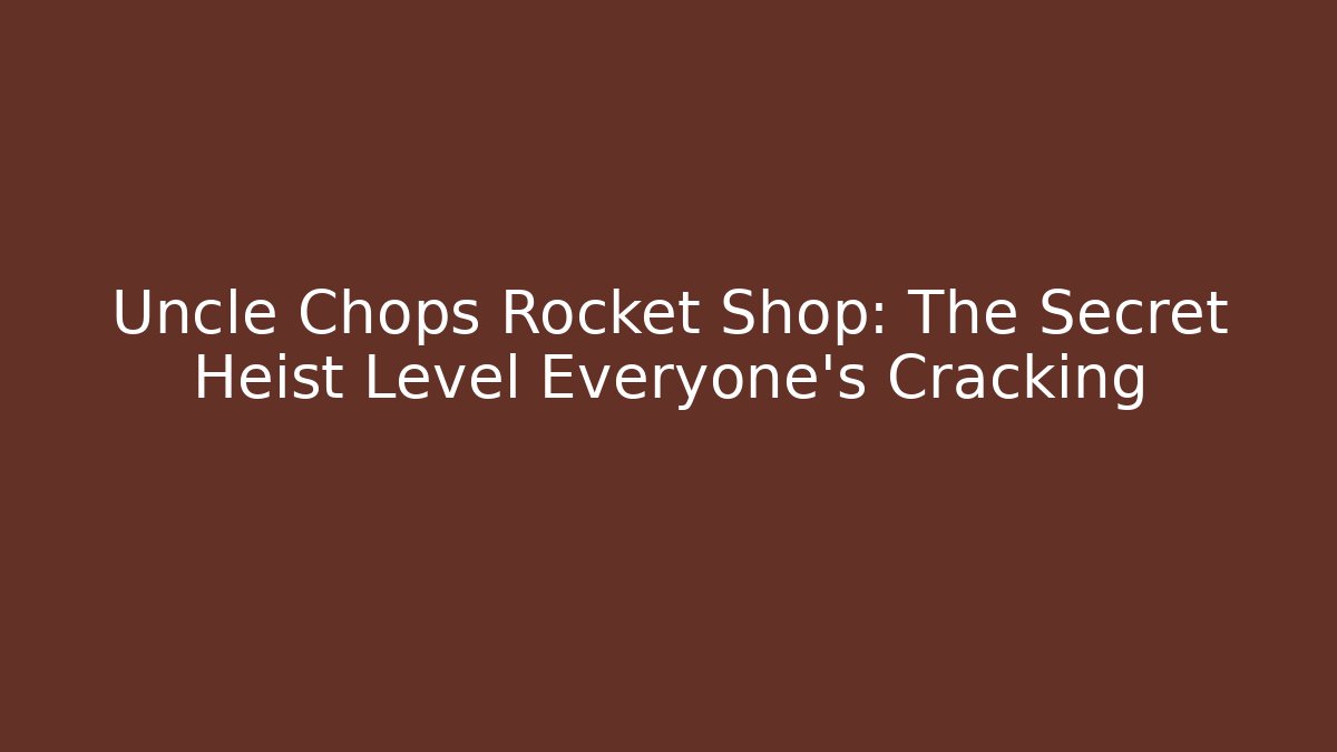 Uncle Chops Rocket Shop: The Secret Heist Level Everyone’s Cracking
