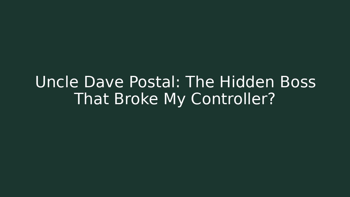 Uncle Dave Postal: The Hidden Boss That Broke My Controller?