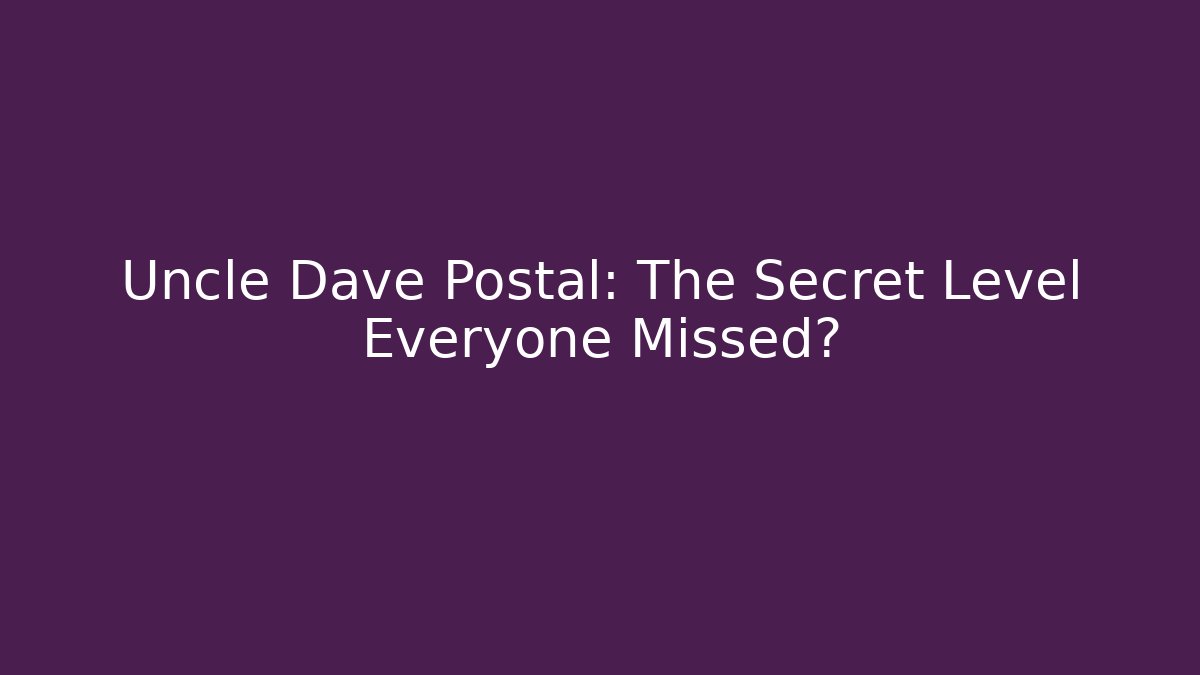 Uncle Dave Postal: The Secret Level Everyone Missed?