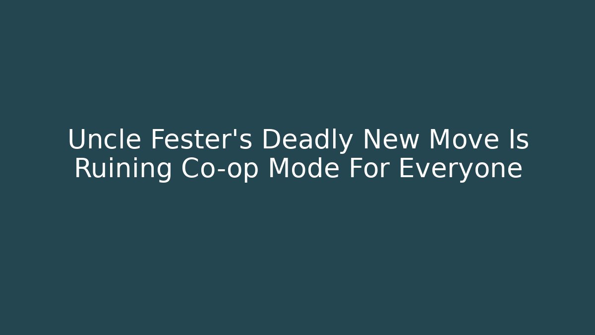 Uncle Fester's Deadly New Move Is Ruining Co-op Mode For Everyone