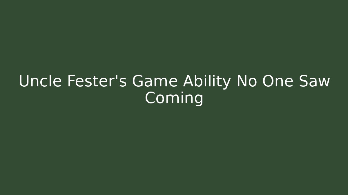 Uncle Fester's Game Ability No One Saw Coming