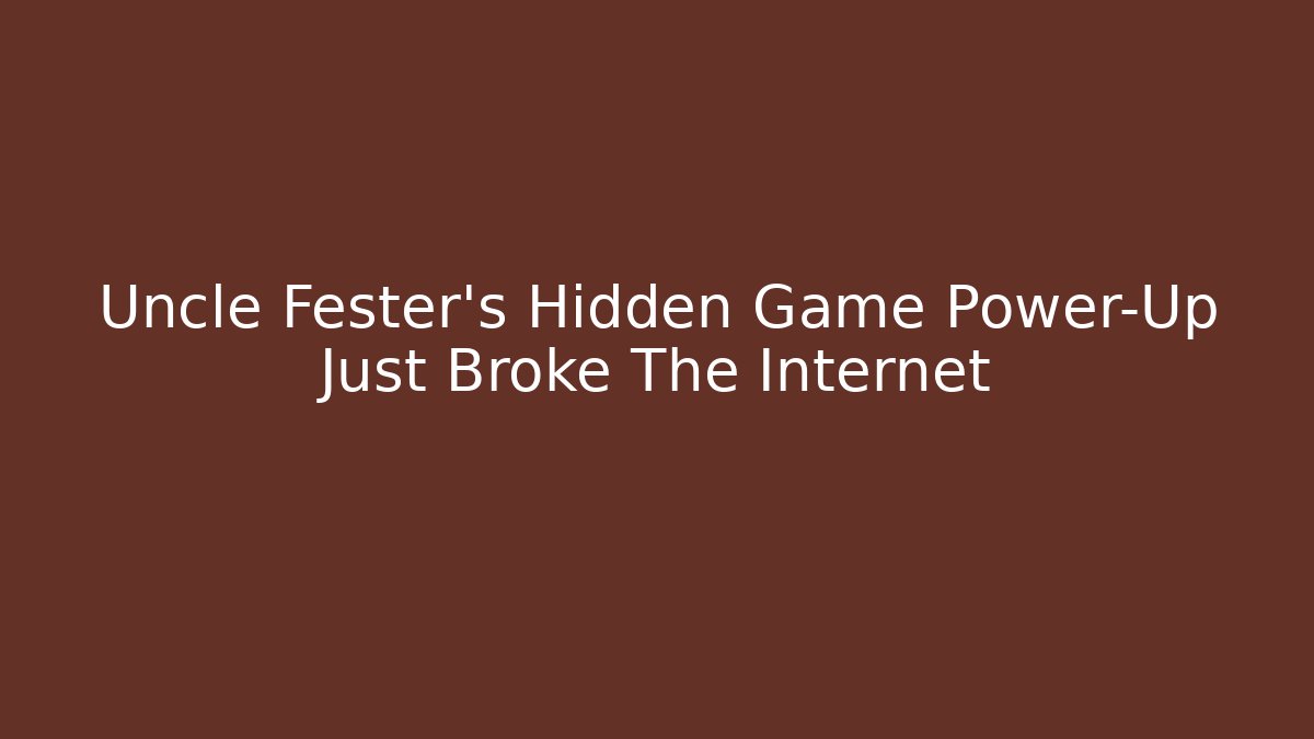 Uncle Fester's Hidden Game Power-Up Just Broke The Internet - Critter Realm
