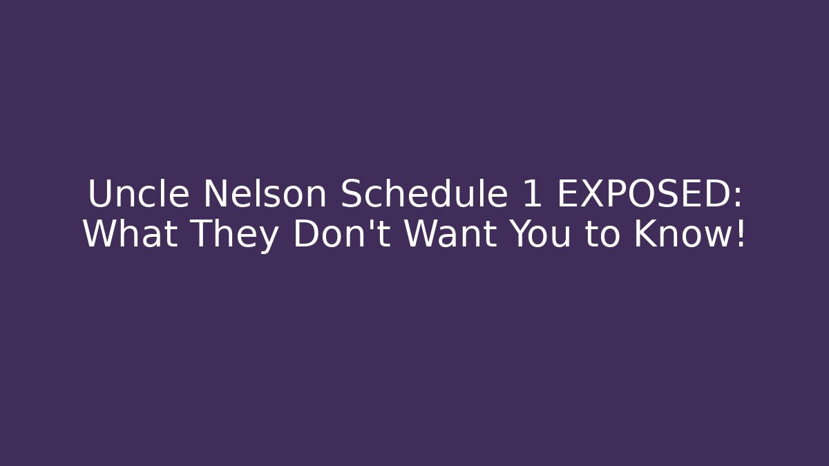 Uncle Nelson Schedule 1 EXPOSED: What They Don't Want You to Know!