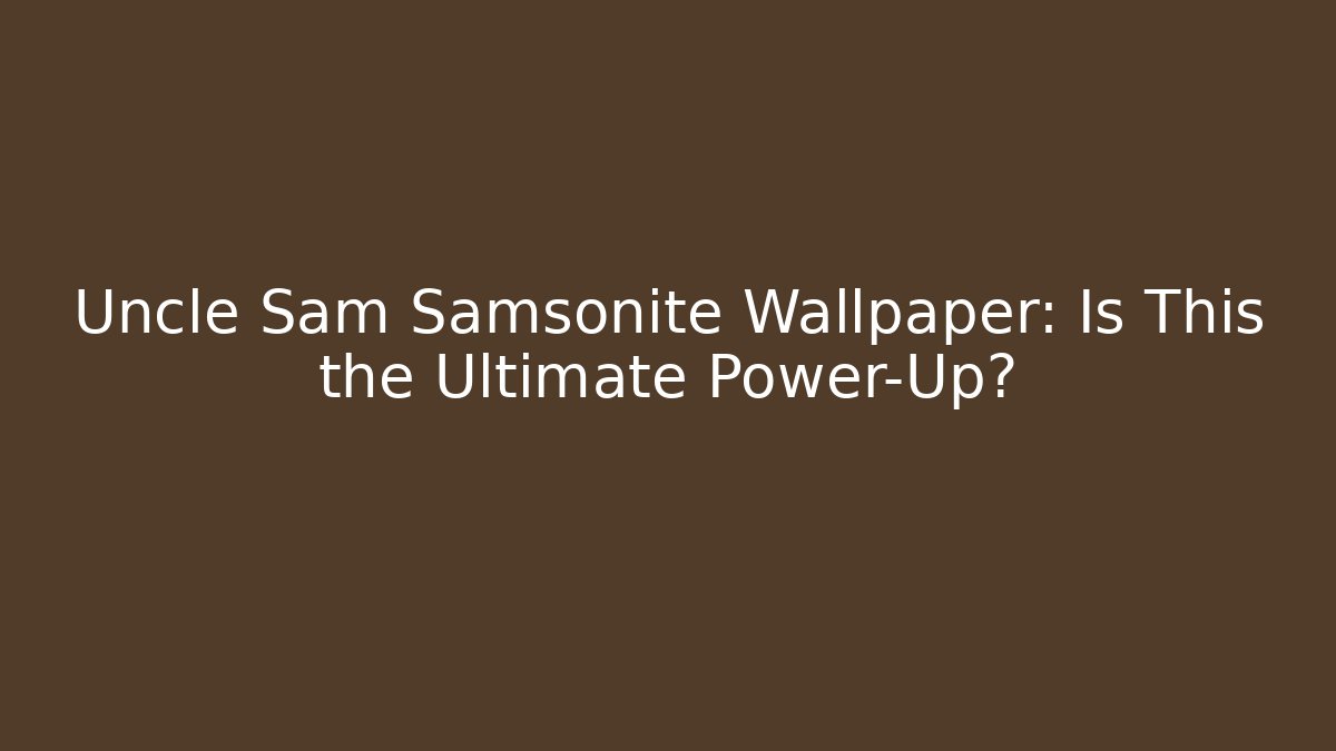 Uncle Sam Samsonite Wallpaper: Is This the Ultimate Power-Up?