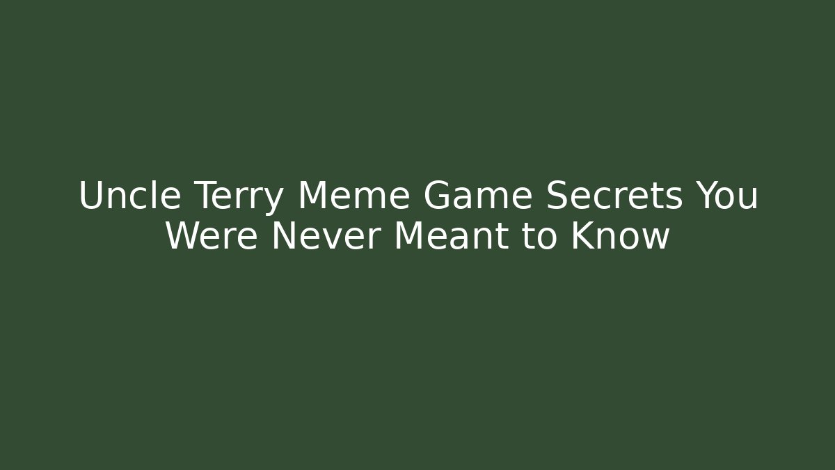 Uncle Terry Meme Game Secrets You Were Never Meant to Know