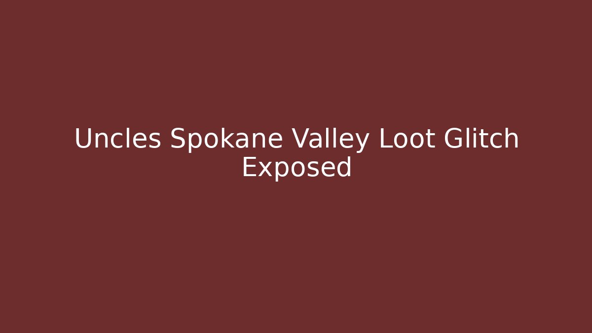 Uncles Spokane Valley Loot Glitch Exposed