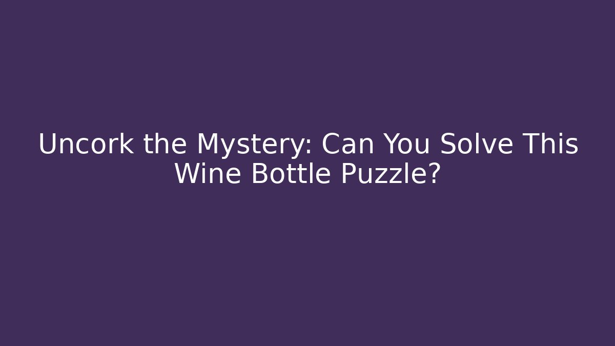 Uncork the Mystery: Can You Solve This Wine Bottle Puzzle?