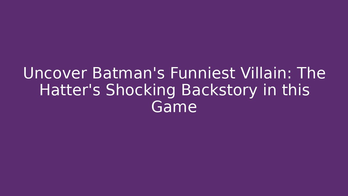 Uncover Batman's Funniest Villain: The Hatter's Shocking Backstory in this Game