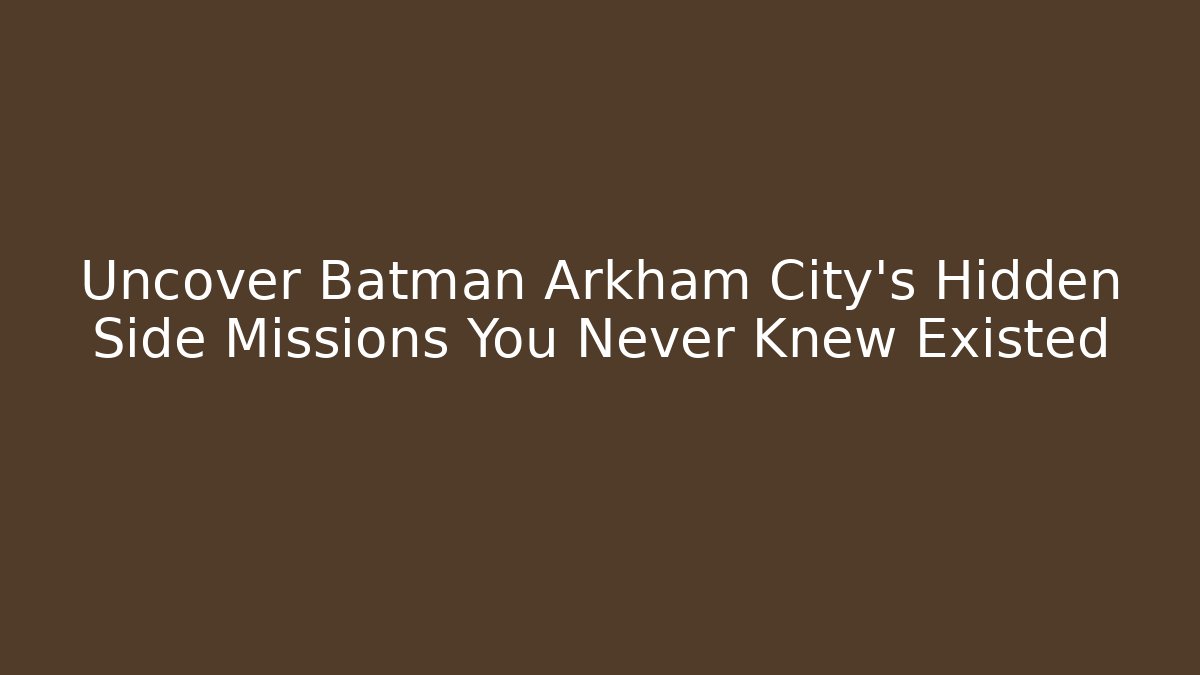 Uncover Batman Arkham City's Hidden Side Missions You Never Knew Existed