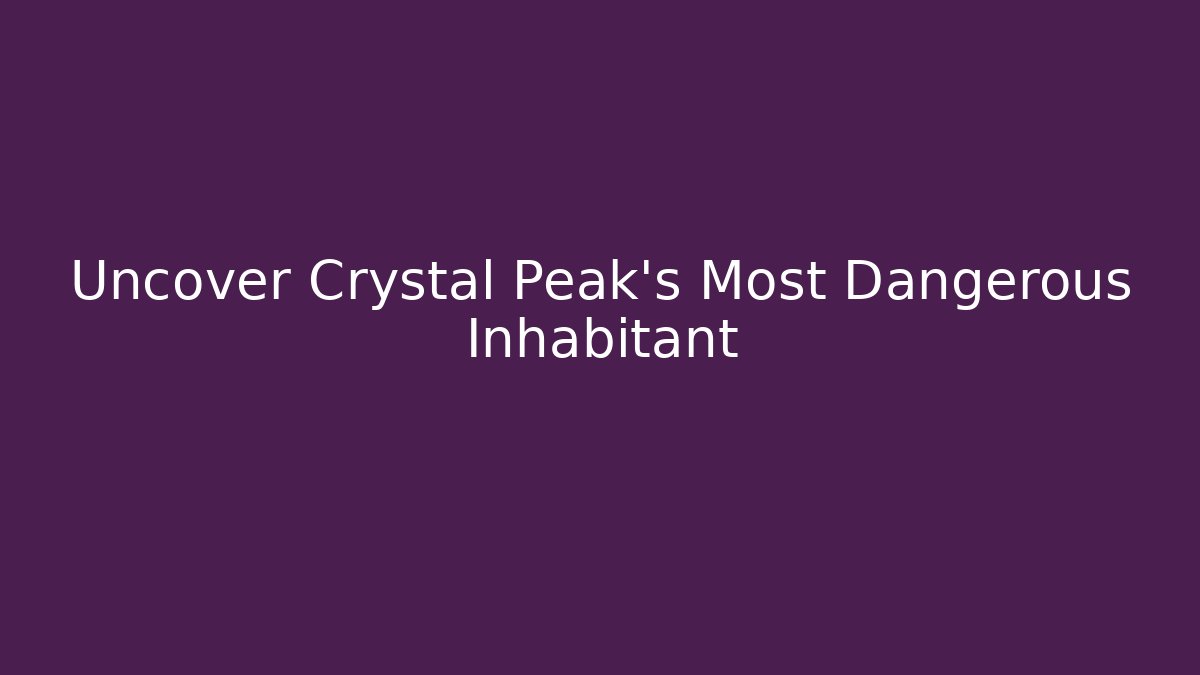 Uncover Crystal Peak's Most Dangerous Inhabitant