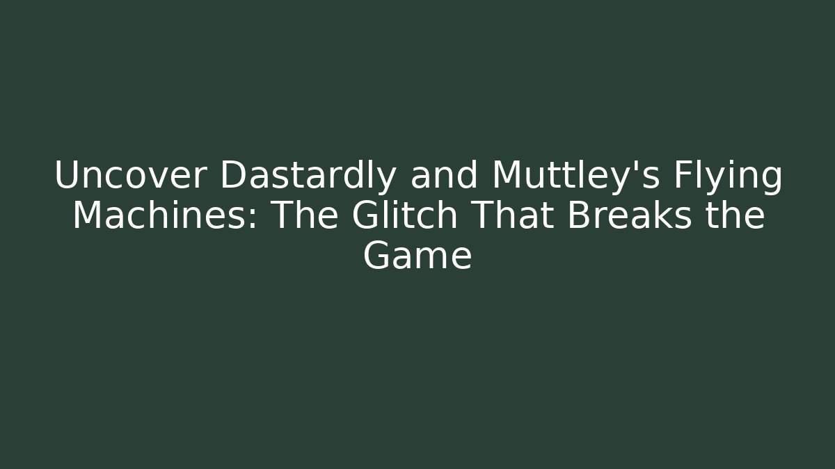 Uncover Dastardly and Muttley’s Flying Machines: The Glitch That Breaks the Game
