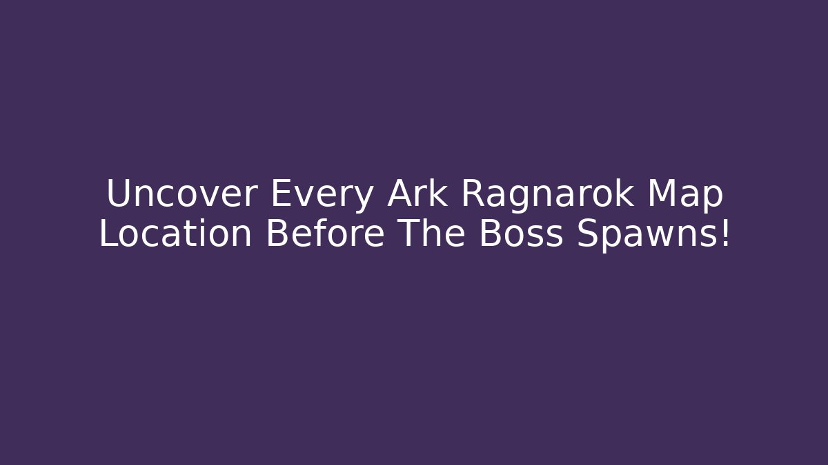 Uncover Every Ark Ragnarok Map Location Before The Boss Spawns!