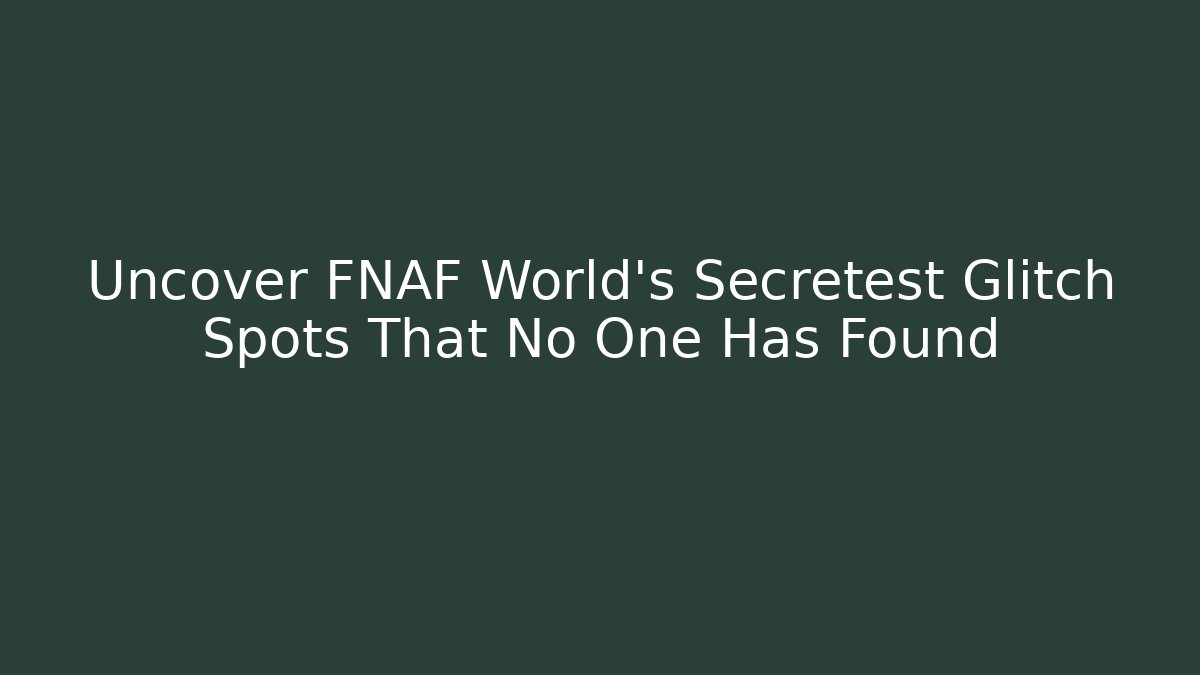 Uncover FNAF World’s Secretest Glitch Spots That No One Has Found
