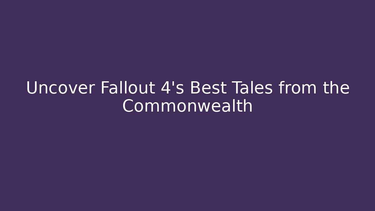 Uncover Fallout 4's Best Tales from the Commonwealth