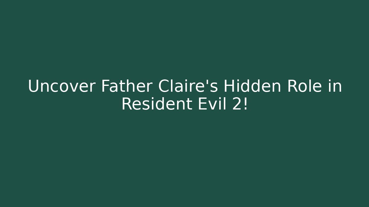 Uncover Father Claire's Hidden Role in Resident Evil 2!