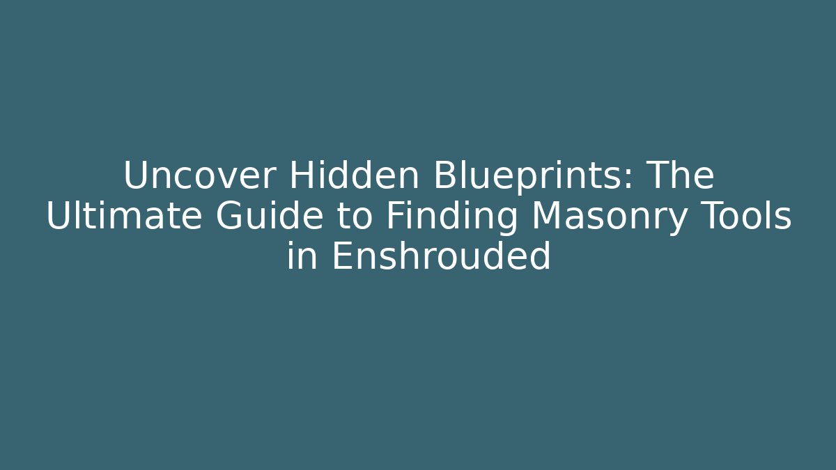 Uncover Hidden Blueprints: The Ultimate Guide to Finding Masonry Tools in Enshrouded