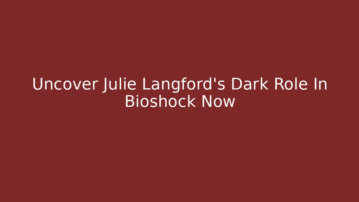 Uncover Julie Langford's Dark Role In Bioshock Now