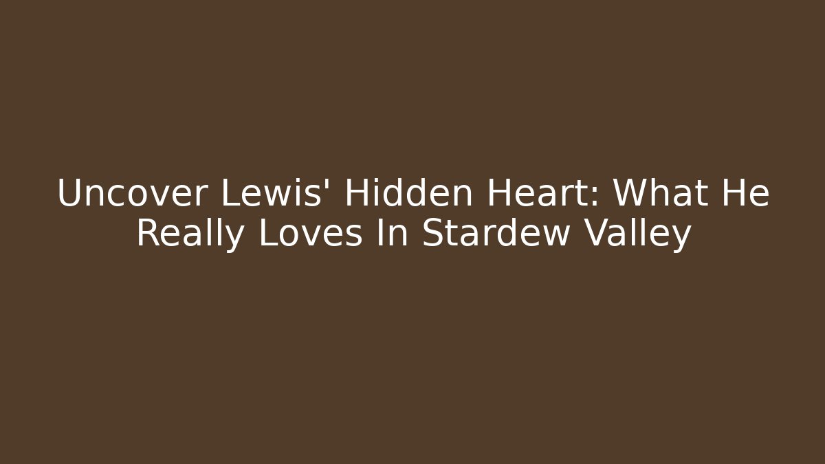 Uncover Lewis' Hidden Heart: What He Really Loves In Stardew Valley