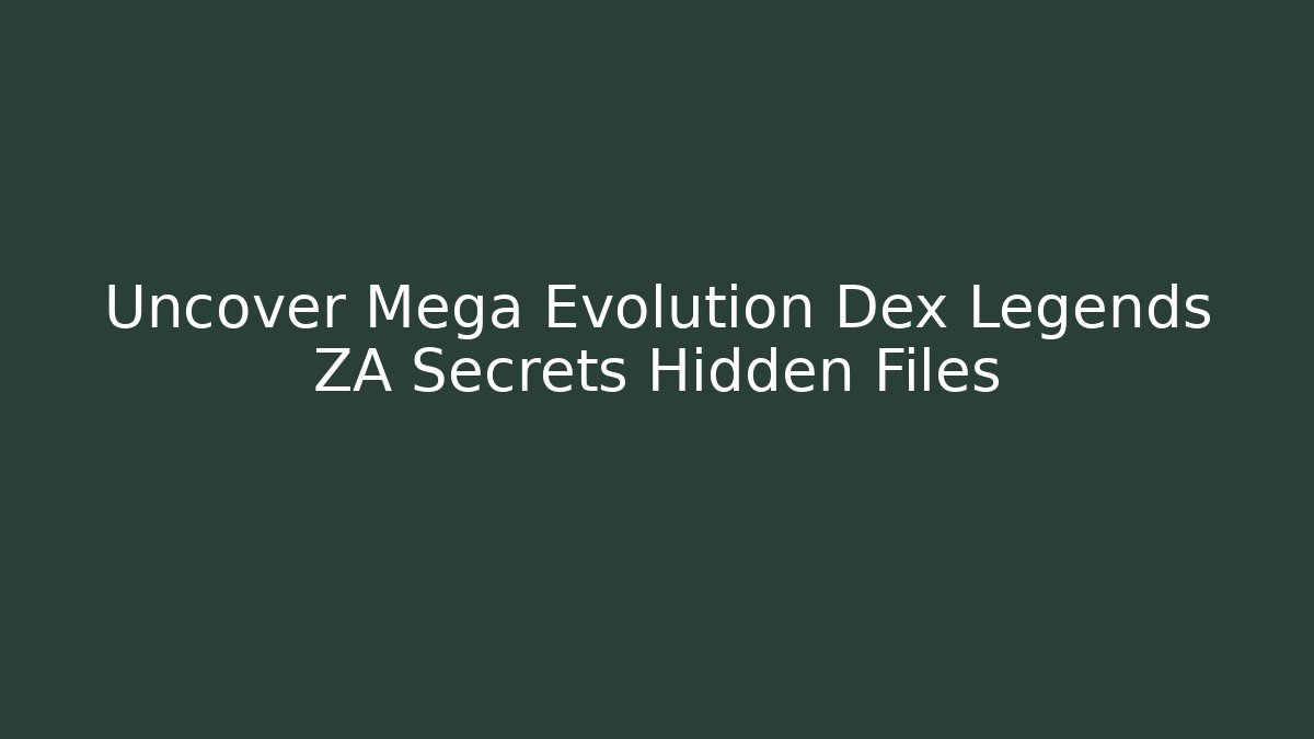 Uncover Mega Evolution Dex Legends ZA Secrets Hidden Files