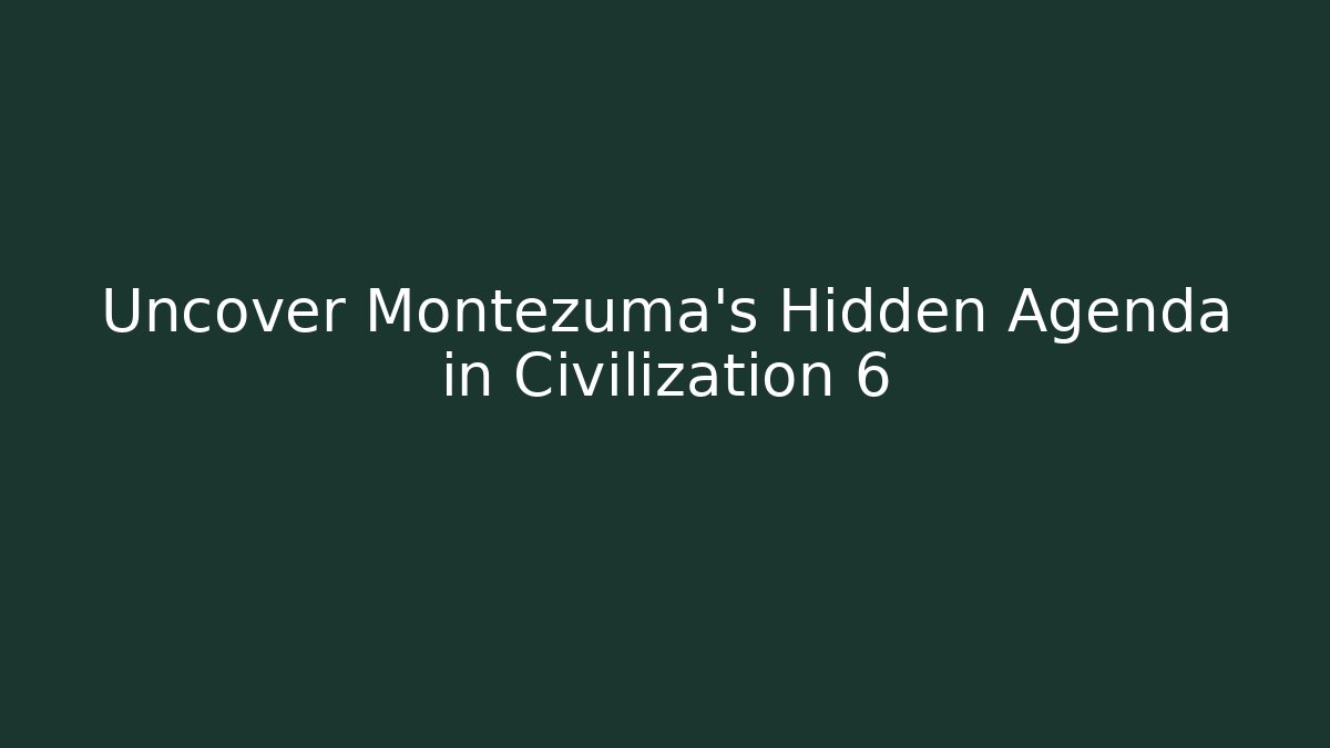 Uncover Montezuma's Hidden Agenda in Civilization 6