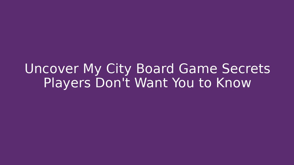 Uncover My City Board Game Secrets Players Don’t Want You to Know