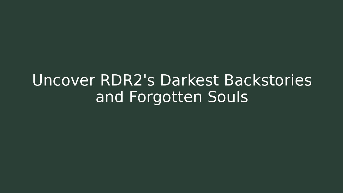 Uncover RDR2's Darkest Backstories and Forgotten Souls