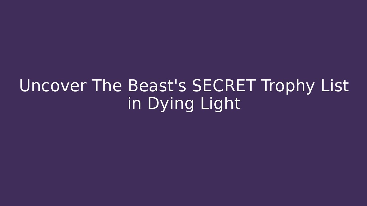Uncover The Beast's SECRET Trophy List in Dying Light