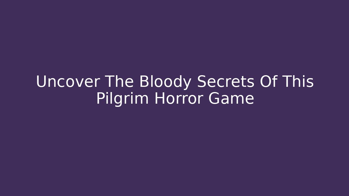 Uncover The Bloody Secrets Of This Pilgrim Horror Game