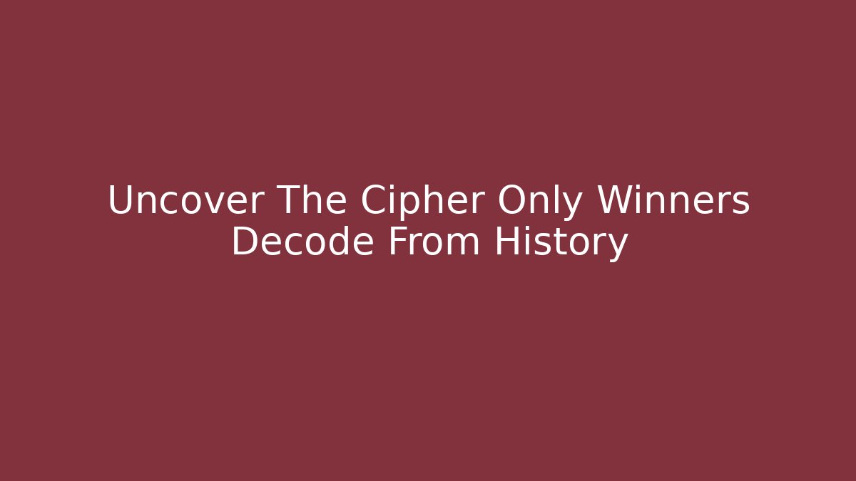 Uncover The Cipher Only Winners Decode From History