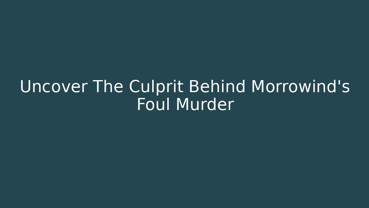 Uncover The Culprit Behind Morrowind's Foul Murder