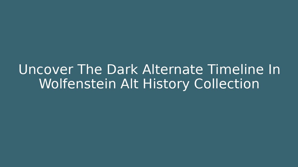 Uncover The Dark Alternate Timeline In Wolfenstein Alt History Collection