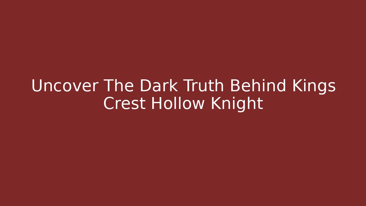 Uncover The Dark Truth Behind Kings Crest Hollow Knight