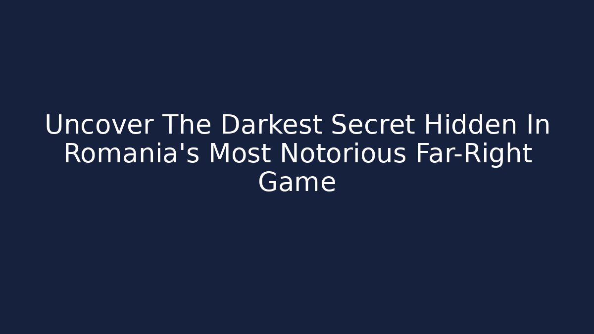 Uncover The Darkest Secret Hidden In Romania's Most Notorious Far-Right Game