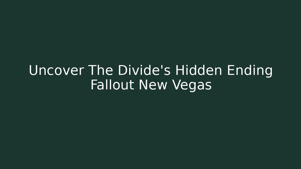 Uncover The Divide's Hidden Ending Fallout New Vegas