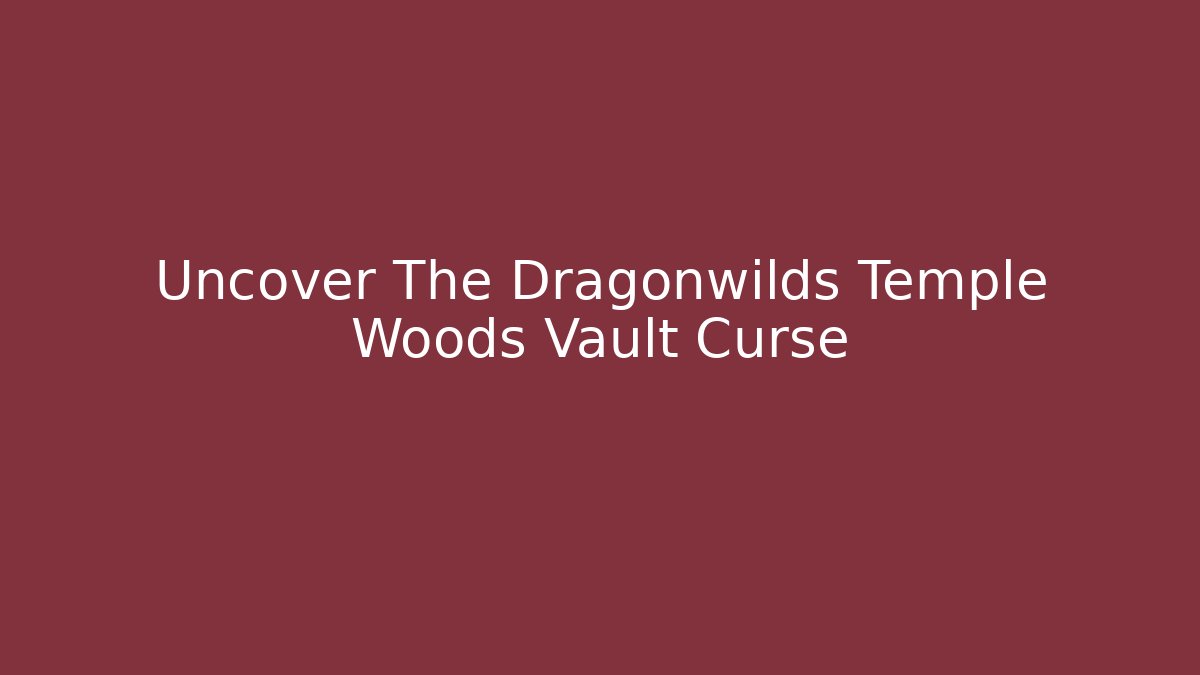 Uncover The Dragonwilds Temple Woods Vault Curse