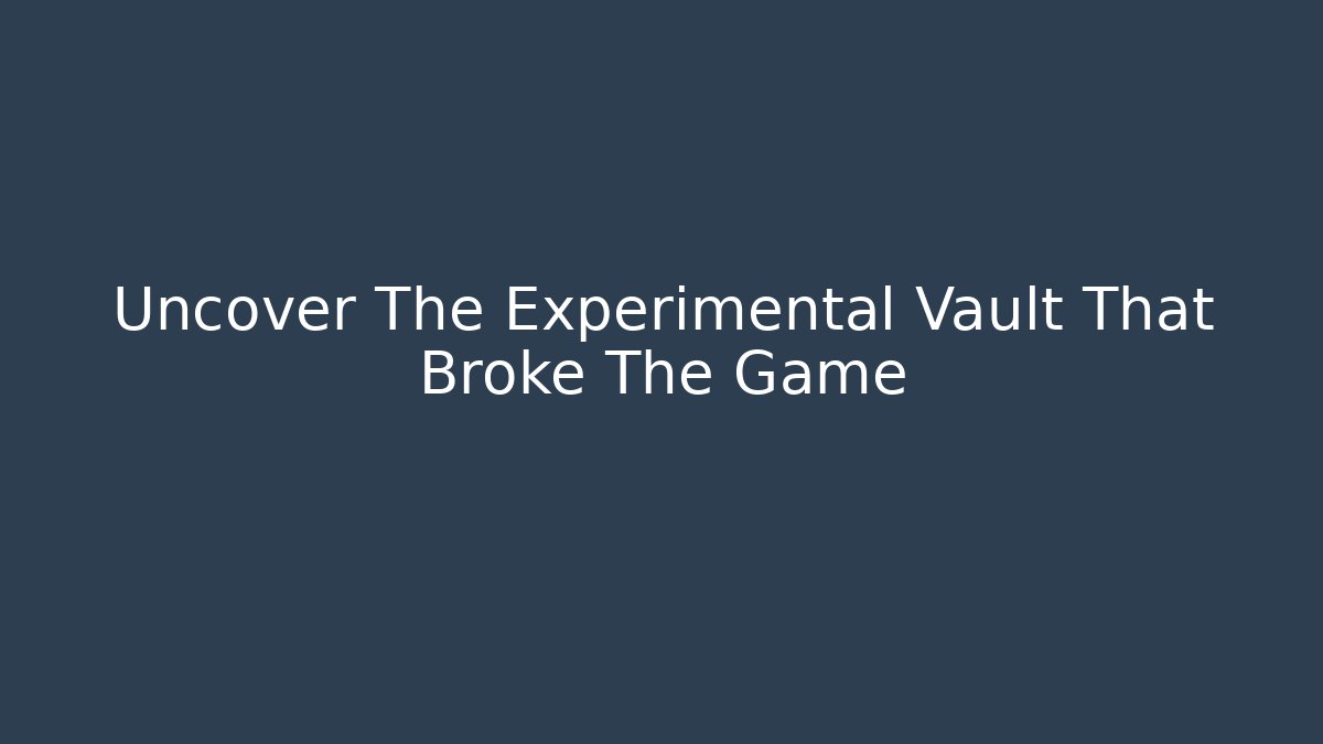 Uncover The Experimental Vault That Broke The Game