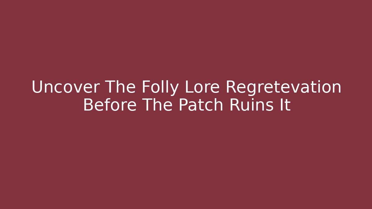 Uncover The Folly Lore Regretevation Before The Patch Ruins It - Critter Realm
