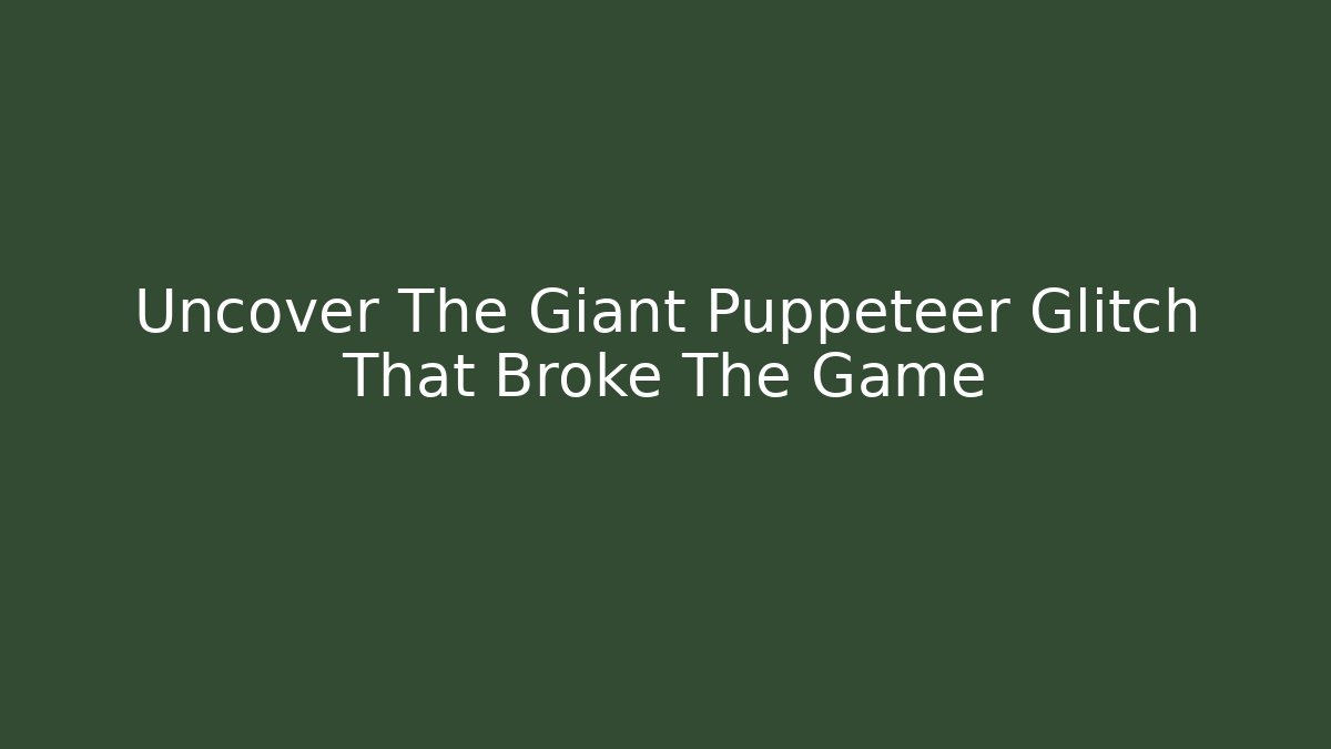 Uncover The Giant Puppeteer Glitch That Broke The Game