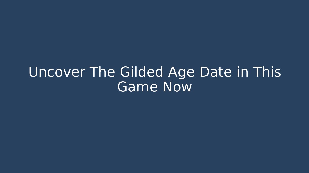 Uncover The Gilded Age Date in This Game Now