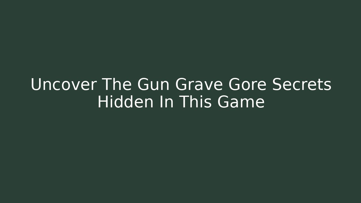 Uncover The Gun Grave Gore Secrets Hidden In This Game