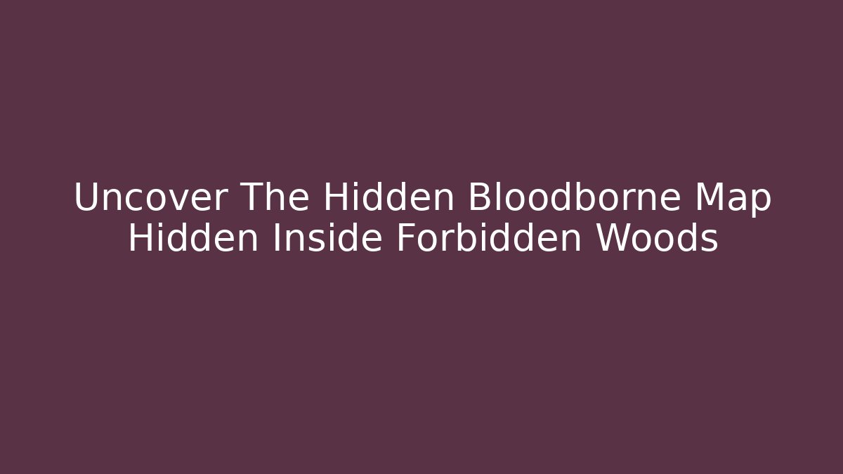 Uncover The Hidden Bloodborne Map Hidden Inside Forbidden Woods - Critter Realm