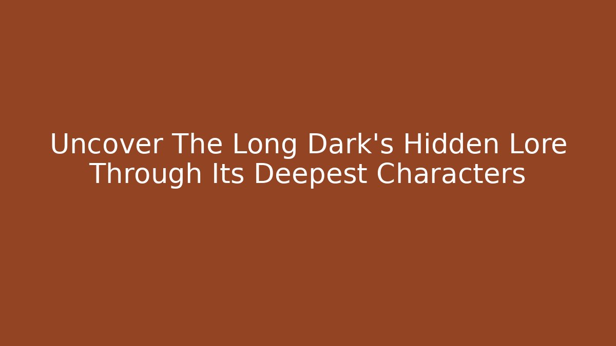Uncover The Long Dark's Hidden Lore Through Its Deepest Characters - Critter Realm