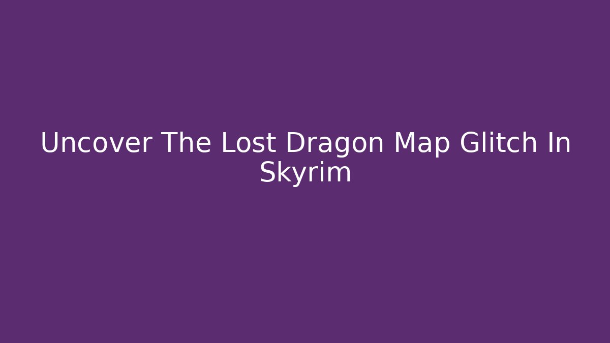 Uncover The Lost Dragon Map Glitch In Skyrim
