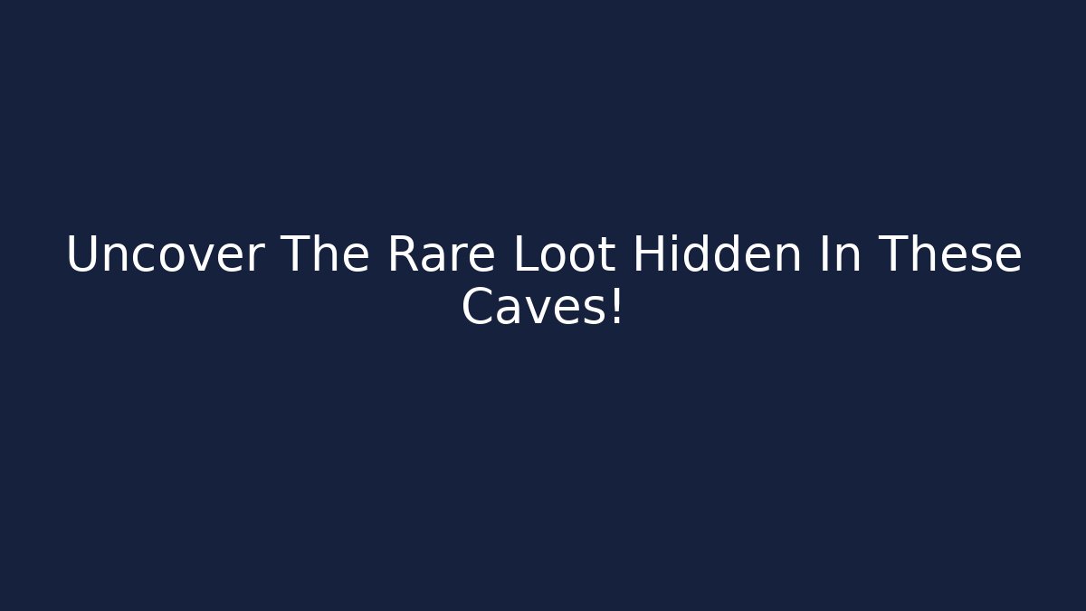 Uncover The Rare Loot Hidden In These Caves!