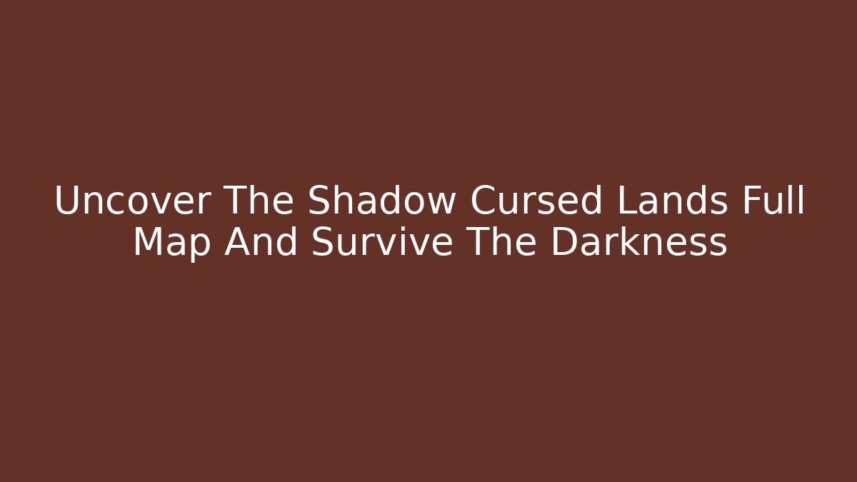 Uncover The Shadow Cursed Lands Full Map And Survive The Darkness