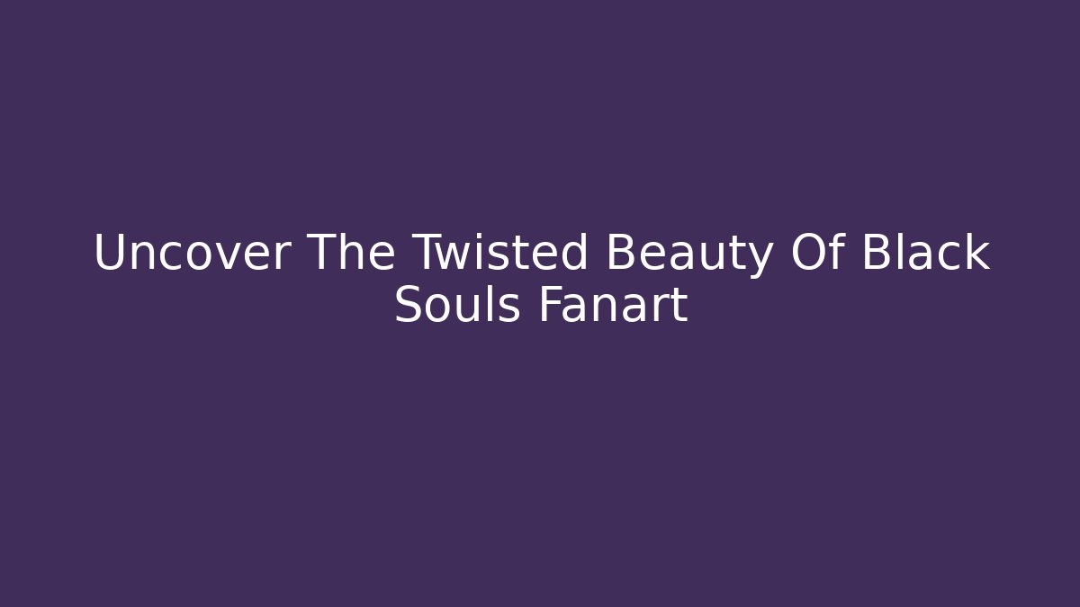 Uncover The Twisted Beauty Of Black Souls Fanart