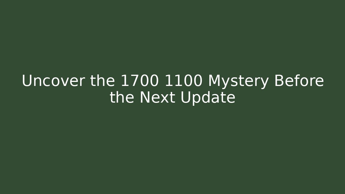 Uncover the 1700 1100 Mystery Before the Next Update