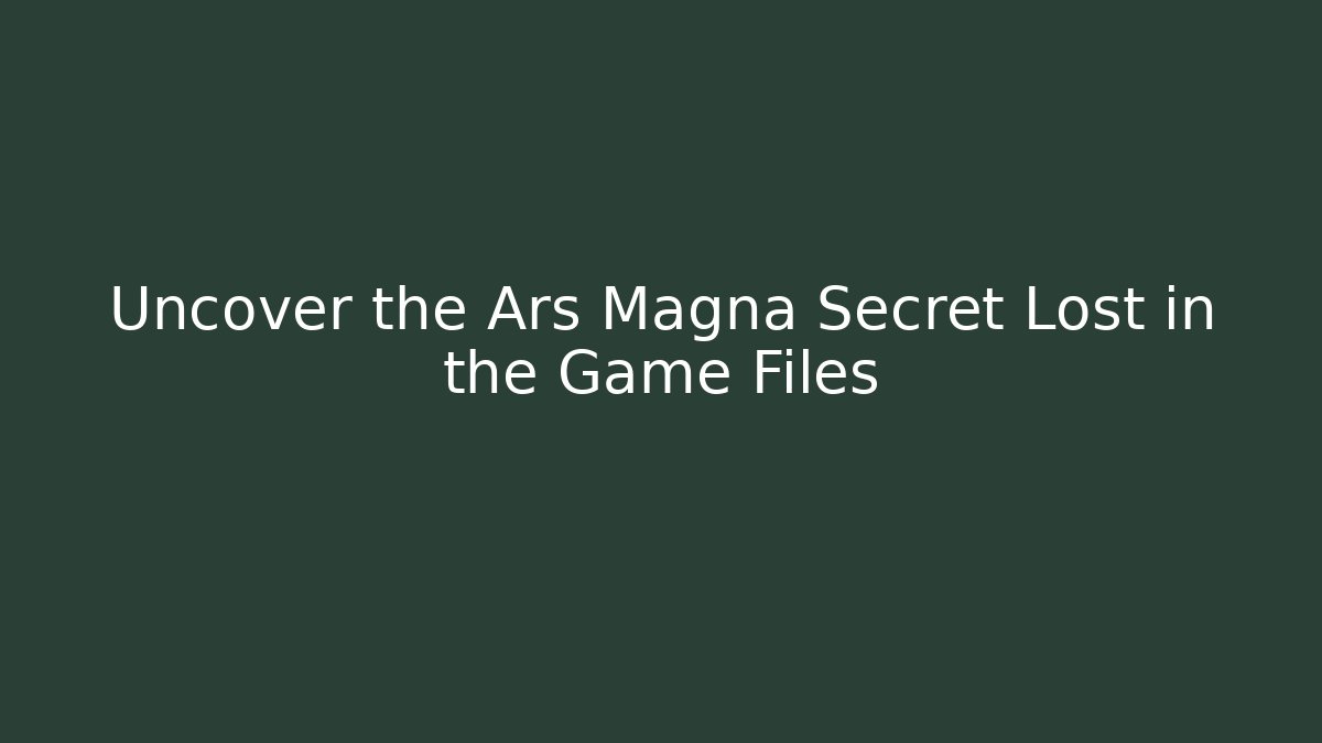 Uncover the Ars Magna Secret Lost in the Game Files